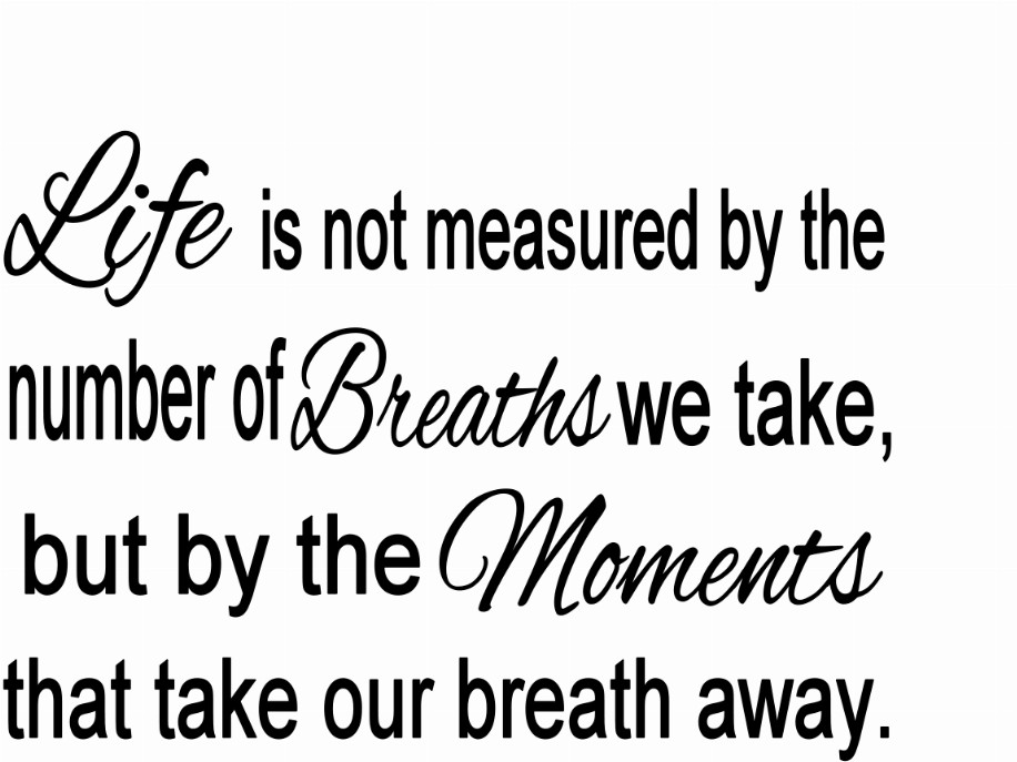 Life Is Not Measured By The Number Of Breaths We Take, But By The Moments That Take Our Breath Away