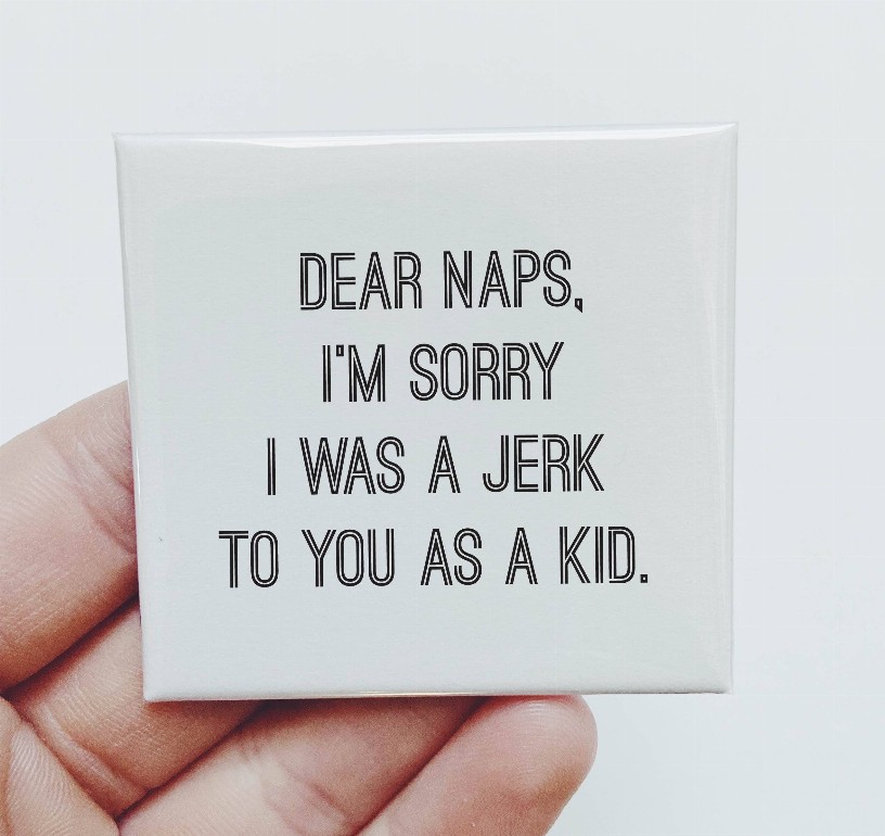 Dear Naps I'm Sorry I Was A Jerk To You As A Kid Magnet