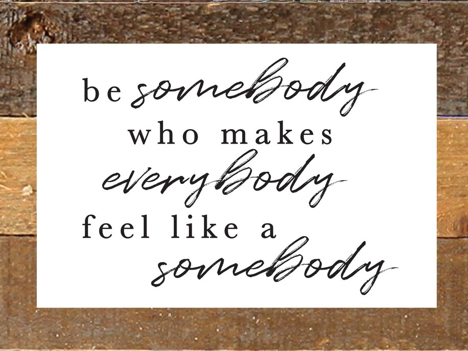 Be somebody who makes everybody feel...  Wall Sign