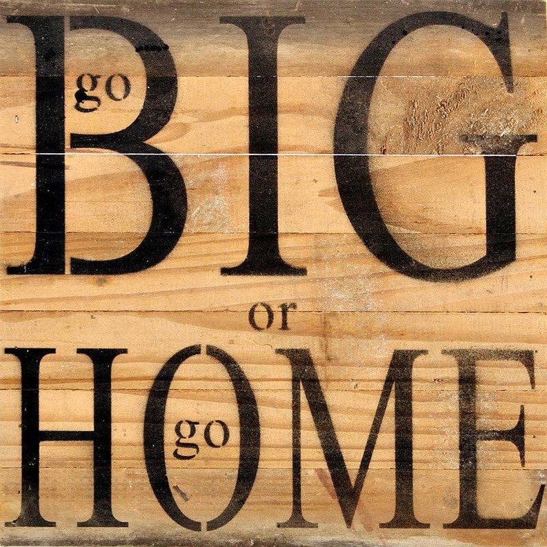 go BIG or go HOME... Wall Sign