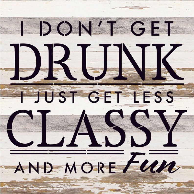 I don't get drunk I just get less classy... Wood Sign