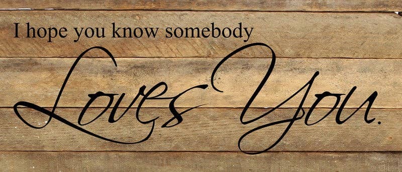I hope you know somebody loves you... Wall Sign