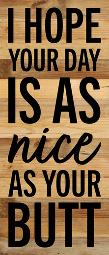 I hope your day is as nice as your butt... Wall Sign 6x14 NR - Natural Reclaimed with Black Print