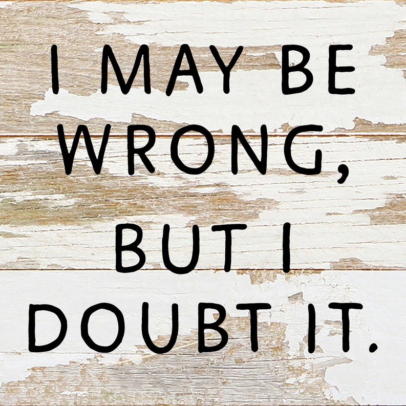I May Be Wrong but I doubt it... Wall Sign 6x6 WR - White Reclaimed with Black Print