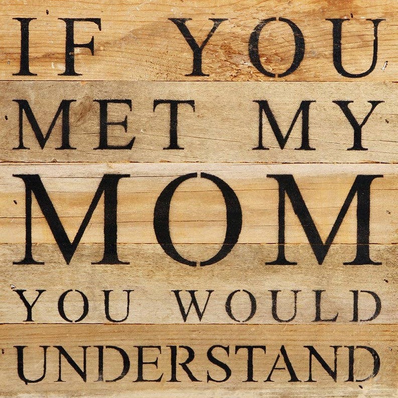 If you met my mom you would...  Wall Sign