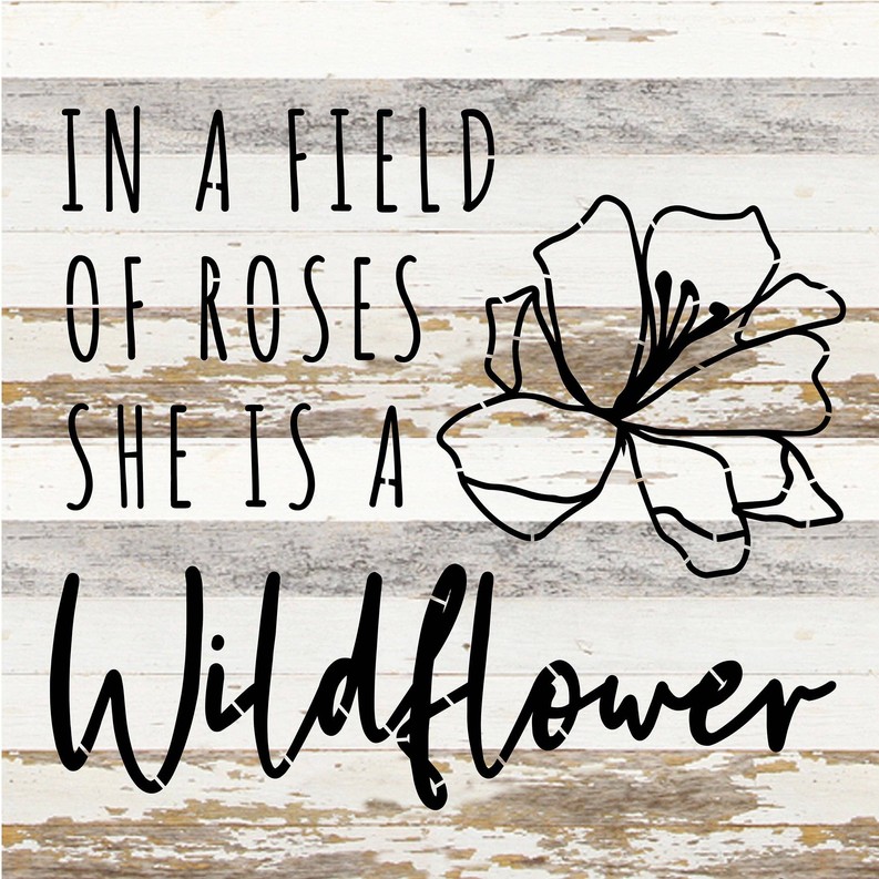 In a field of roses she is a wildflower... Wood Sign