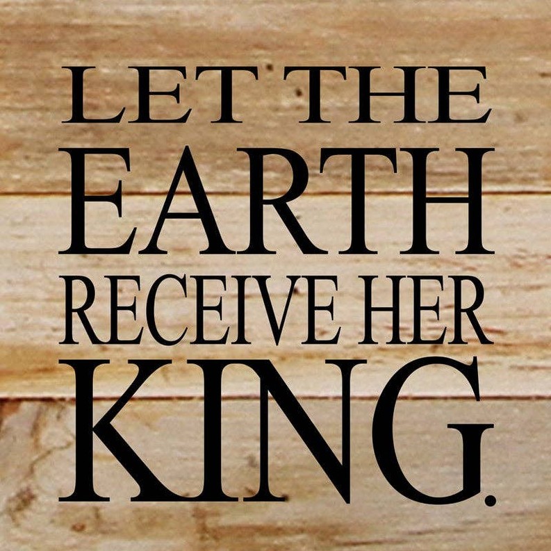 Let the Earth receive her king... Wall Sign