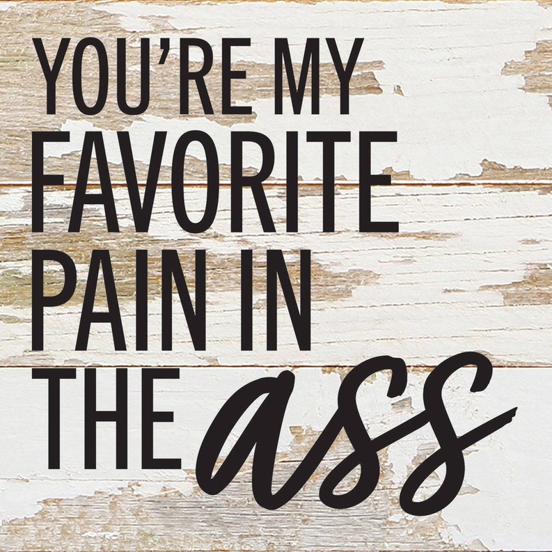 You're my favorite pain in the ass... Wall Sign 6x6 WR - White Reclaimed with Black Print